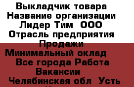 Выкладчик товара › Название организации ­ Лидер Тим, ООО › Отрасль предприятия ­ Продажи › Минимальный оклад ­ 1 - Все города Работа » Вакансии   . Челябинская обл.,Усть-Катав г.